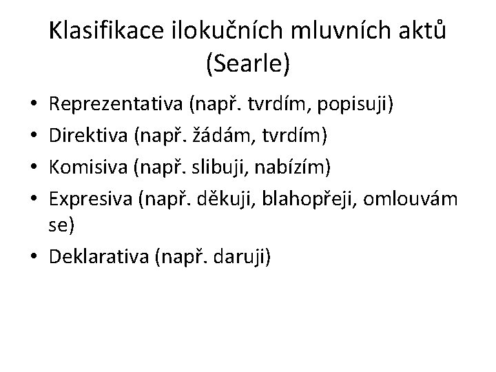 Klasifikace ilokučních mluvních aktů (Searle) Reprezentativa (např. tvrdím, popisuji) Direktiva (např. žádám, tvrdím) Komisiva