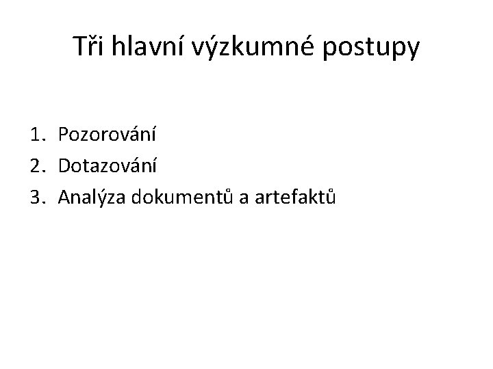 Tři hlavní výzkumné postupy 1. Pozorování 2. Dotazování 3. Analýza dokumentů a artefaktů 