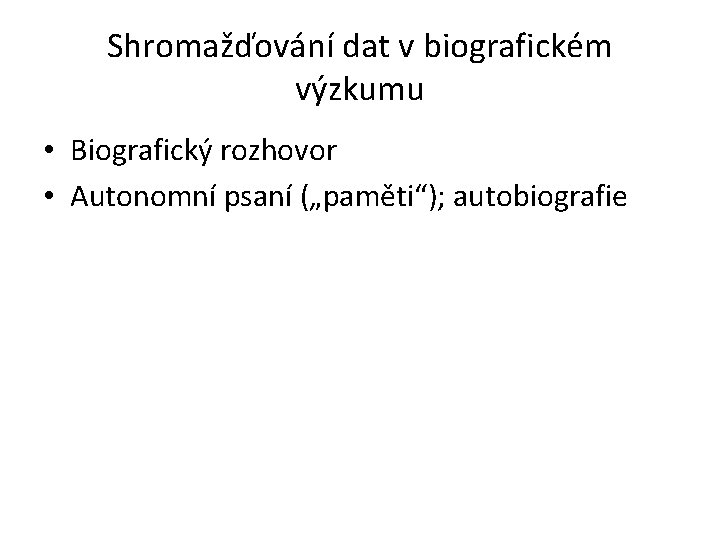 Shromažďování dat v biografickém výzkumu • Biografický rozhovor • Autonomní psaní („paměti“); autobiografie 