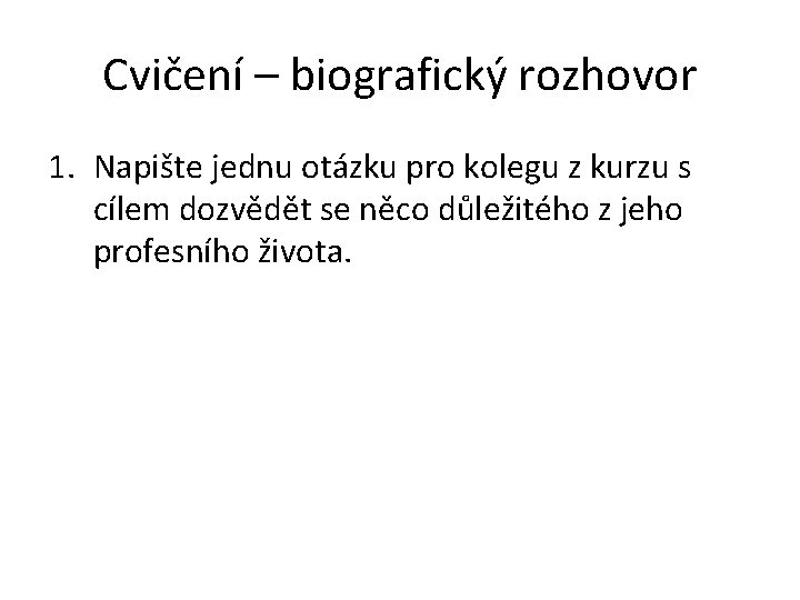 Cvičení – biografický rozhovor 1. Napište jednu otázku pro kolegu z kurzu s cílem