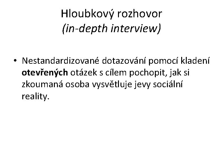 Hloubkový rozhovor (in-depth interview) • Nestandardizované dotazování pomocí kladení otevřených otázek s cílem pochopit,