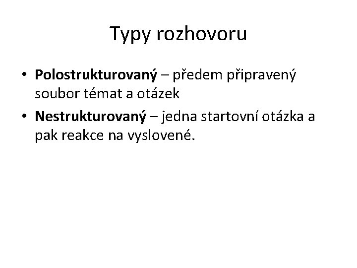 Typy rozhovoru • Polostrukturovaný – předem připravený soubor témat a otázek • Nestrukturovaný –