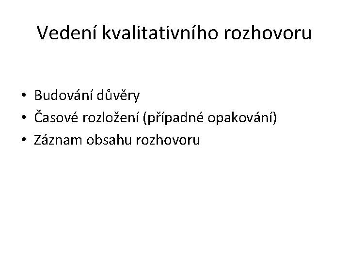 Vedení kvalitativního rozhovoru • Budování důvěry • Časové rozložení (případné opakování) • Záznam obsahu