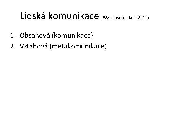 Lidská komunikace (Watzlawick a kol. , 2011) 1. Obsahová (komunikace) 2. Vztahová (metakomunikace) 
