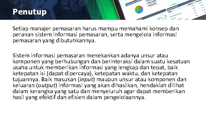 Penutup Setiap manajer pemasaran harus mampu memahami konsep dan peranan sistem informasi pemasaran, serta