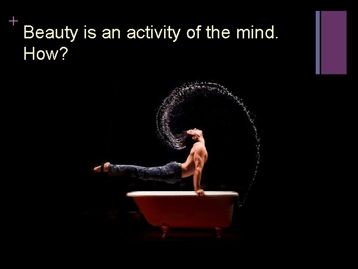 + Beauty is an activity of the mind. How? 