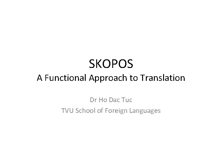 SKOPOS A Functional Approach to Translation Dr Ho Dac Tuc TVU School of Foreign