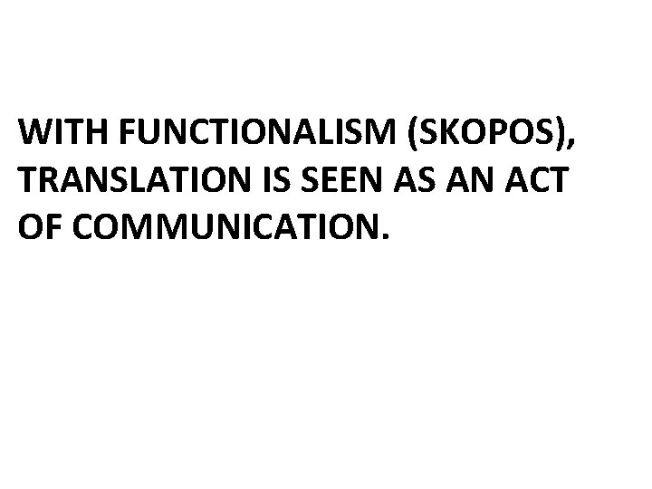 WITH FUNCTIONALISM (SKOPOS), TRANSLATION IS SEEN AS AN ACT OF COMMUNICATION. 
