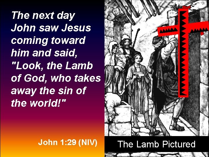 The next day John saw Jesus coming toward him and said, "Look, the Lamb
