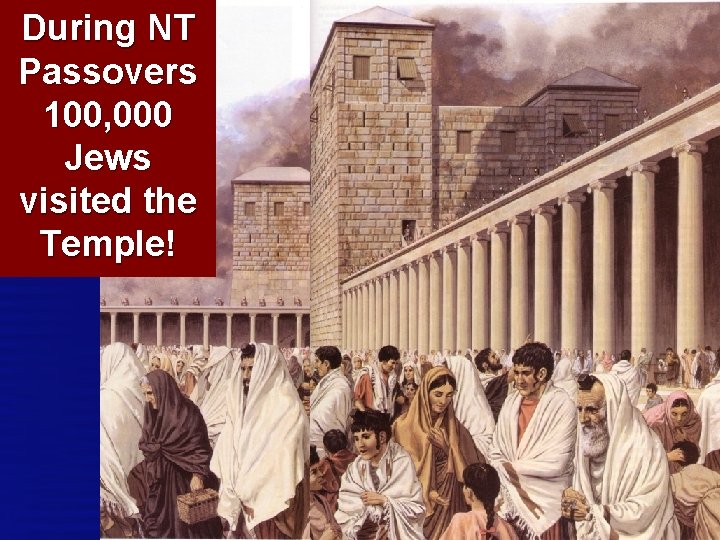 During NT Passovers 100, 000 Jews visited the Temple! 