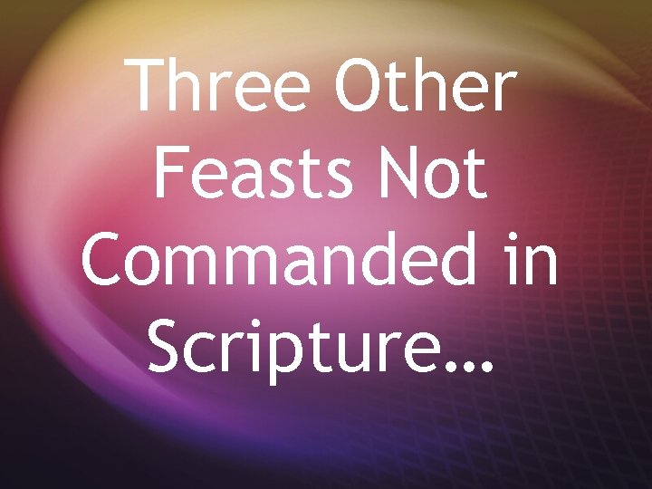 Three Other Feasts Not Commanded in Scripture… 