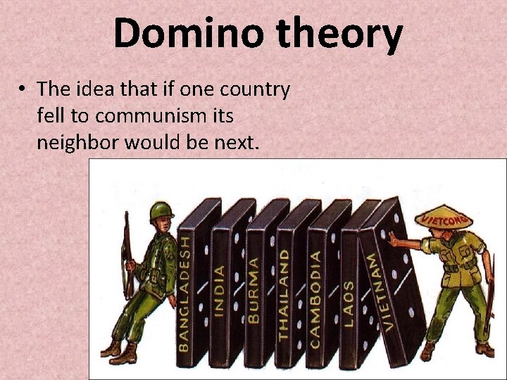 Domino theory • The idea that if one country fell to communism its neighbor