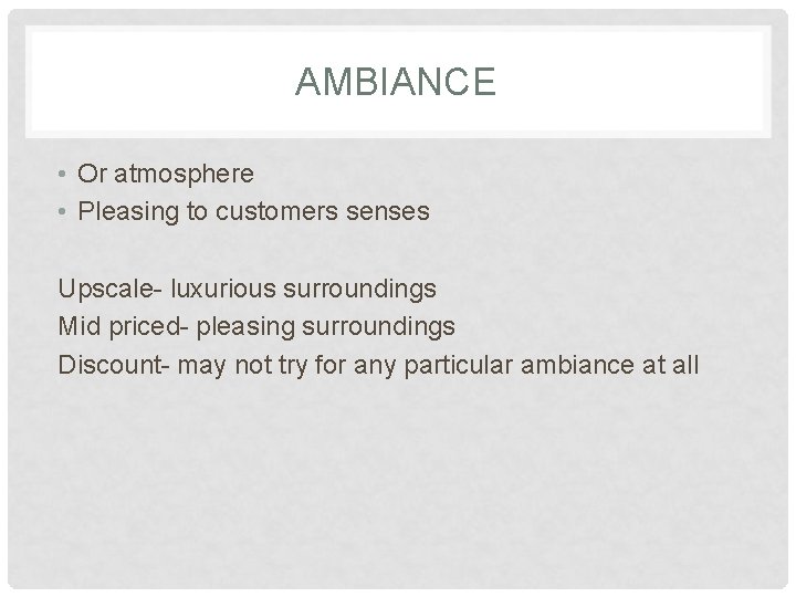 AMBIANCE • Or atmosphere • Pleasing to customers senses Upscale- luxurious surroundings Mid priced-