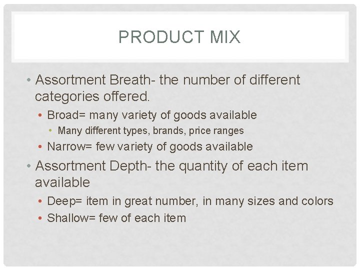 PRODUCT MIX • Assortment Breath- the number of different categories offered. • Broad= many