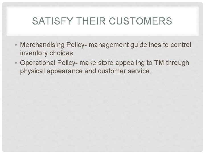 SATISFY THEIR CUSTOMERS • Merchandising Policy- management guidelines to control inventory choices • Operational