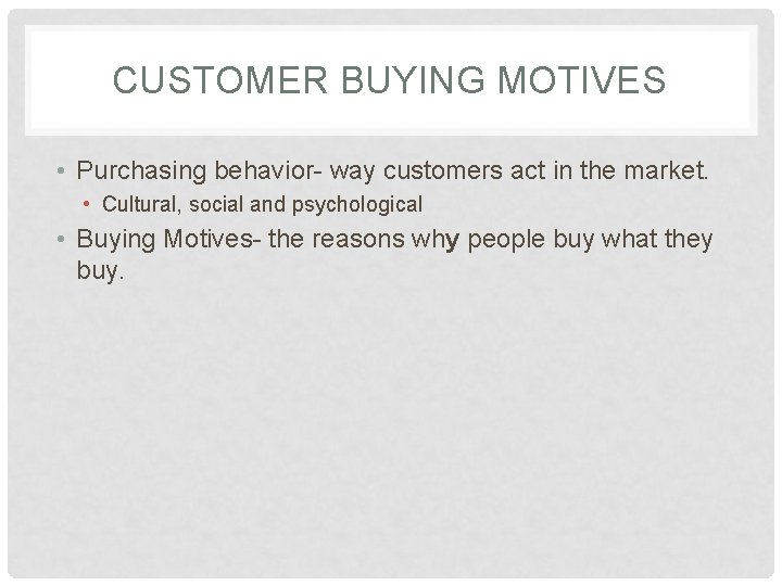 CUSTOMER BUYING MOTIVES • Purchasing behavior- way customers act in the market. • Cultural,
