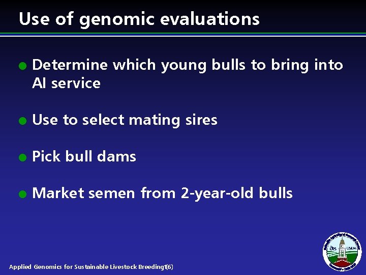 Use of genomic evaluations l Determine which young bulls to bring into AI service Use of genomic evaluations l Determine which young bulls to bring into AI service