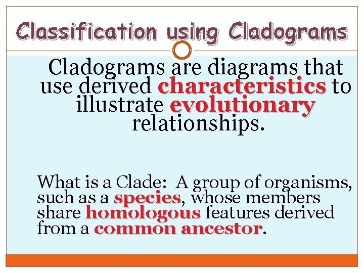 Classification using Cladograms are diagrams that use derived characteristics to illustrate evolutionary relationships. What