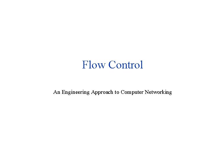 Flow Control An Engineering Approach to Computer Networking Flow Control An Engineering Approach to Computer Networking