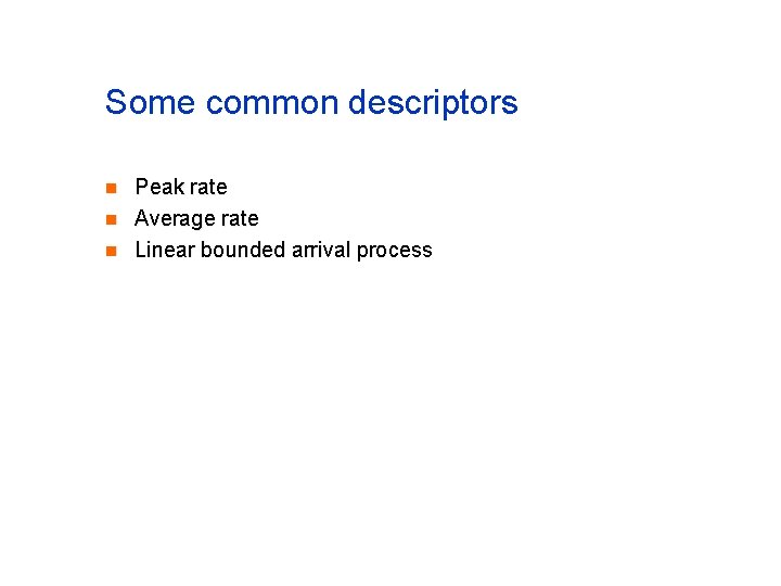 Some common descriptors n n n Peak rate Average rate Linear bounded arrival process Some common descriptors n n n Peak rate Average rate Linear bounded arrival process