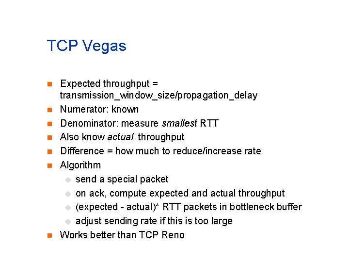 TCP Vegas n n n n Expected throughput = transmission_window_size/propagation_delay Numerator: known Denominator: measure TCP Vegas n n n n Expected throughput = transmission_window_size/propagation_delay Numerator: known Denominator: measure