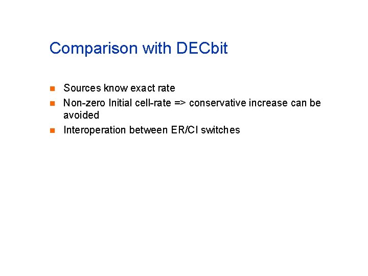 Comparison with DECbit n n n Sources know exact rate Non-zero Initial cell-rate => Comparison with DECbit n n n Sources know exact rate Non-zero Initial cell-rate =>