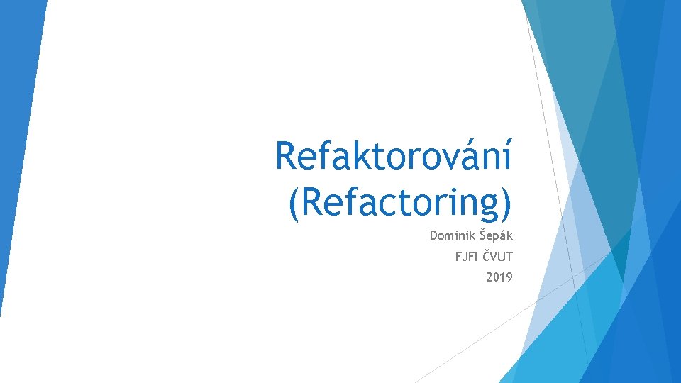 Refaktorování (Refactoring) Dominik Šepák FJFI ČVUT 2019 