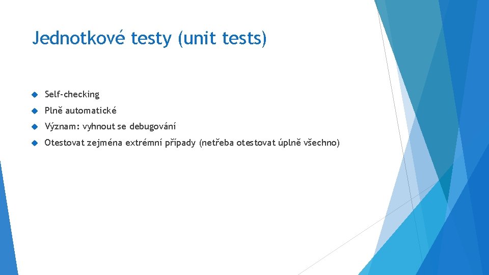 Jednotkové testy (unit tests) Self-checking Plně automatické Význam: vyhnout se debugování Otestovat zejména extrémní