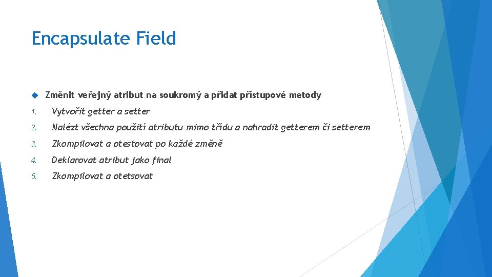 Encapsulate Field Změnit veřejný atribut na soukromý a přidat přístupové metody 1. Vytvořit getter