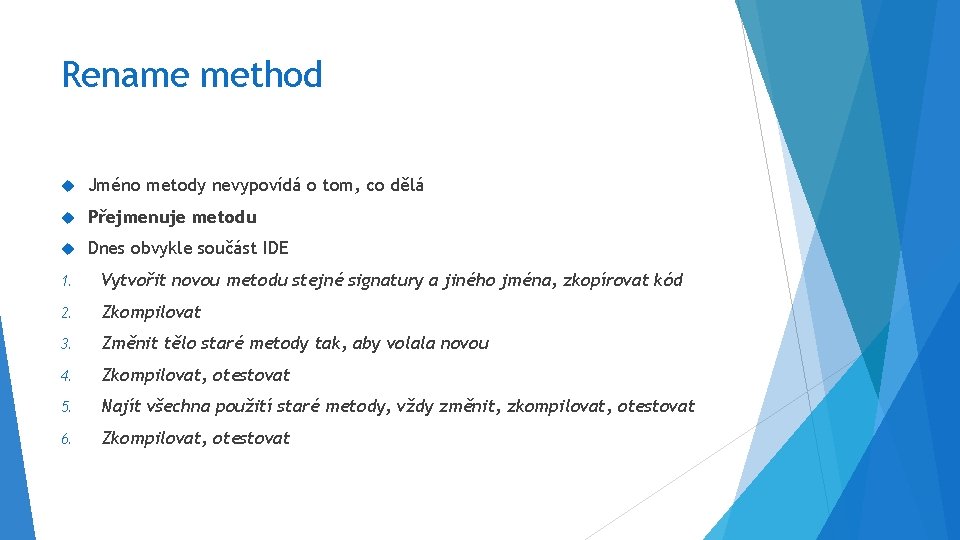 Rename method Jméno metody nevypovídá o tom, co dělá Přejmenuje metodu Dnes obvykle součást