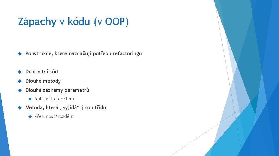 Zápachy v kódu (v OOP) Konstrukce, které naznačují potřebu refactoringu Duplicitní kód Dlouhé metody