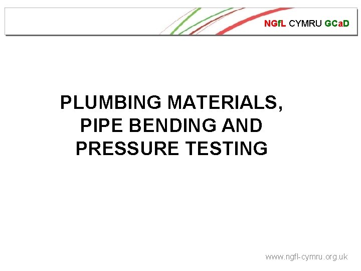 NGf. L CYMRU GCa. D PLUMBING MATERIALS, PIPE BENDING AND PRESSURE TESTING www. ngfl-cymru.