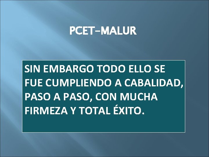 PCET-MALUR SIN EMBARGO TODO ELLO SE FUE CUMPLIENDO A CABALIDAD, PASO A PASO, CON