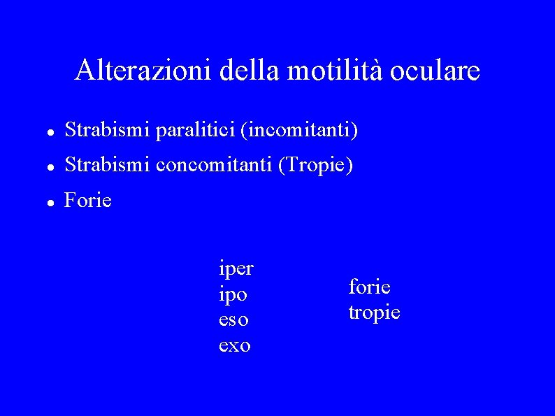 Alterazioni della motilità oculare Strabismi paralitici (incomitanti) Strabismi concomitanti (Tropie) Forie iper ipo eso