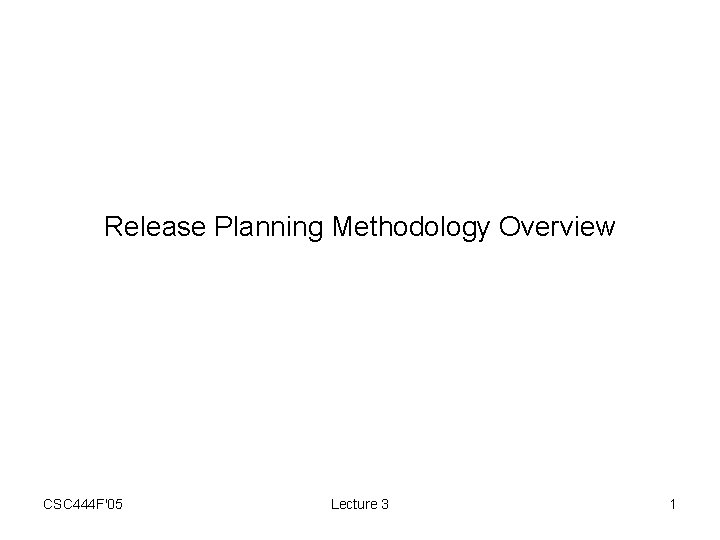 Release Planning Methodology Overview CSC 444 F'05 Lecture 3 1 