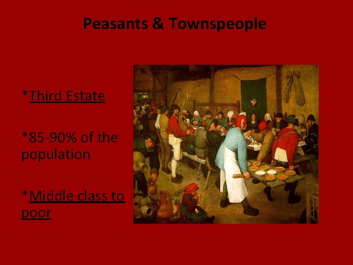 Peasants & Townspeople *Third Estate *85 -90% of the population *Middle class to poor