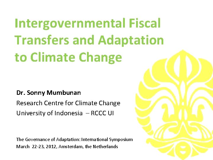 Intergovernmental Fiscal Transfers and Adaptation to Climate Change Dr. Sonny Mumbunan Research Centre for