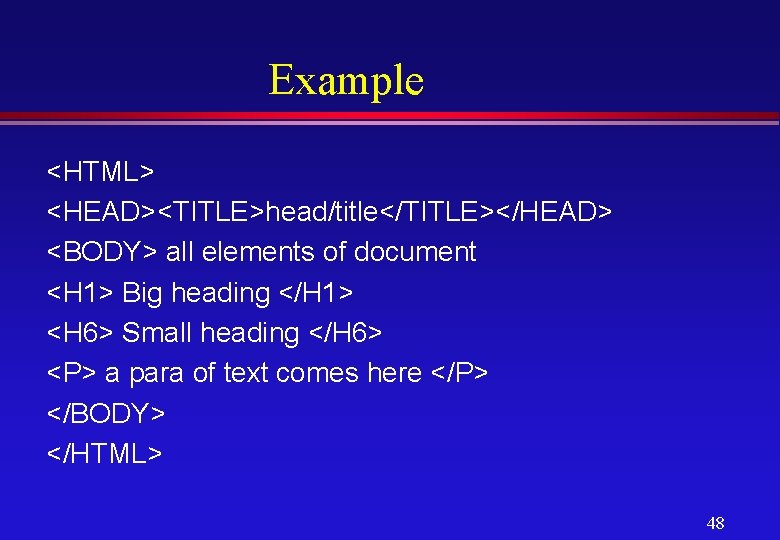 Example <HTML> <HEAD><TITLE>head/title</TITLE></HEAD> <BODY> all elements of document <H 1> Big heading </H 1>