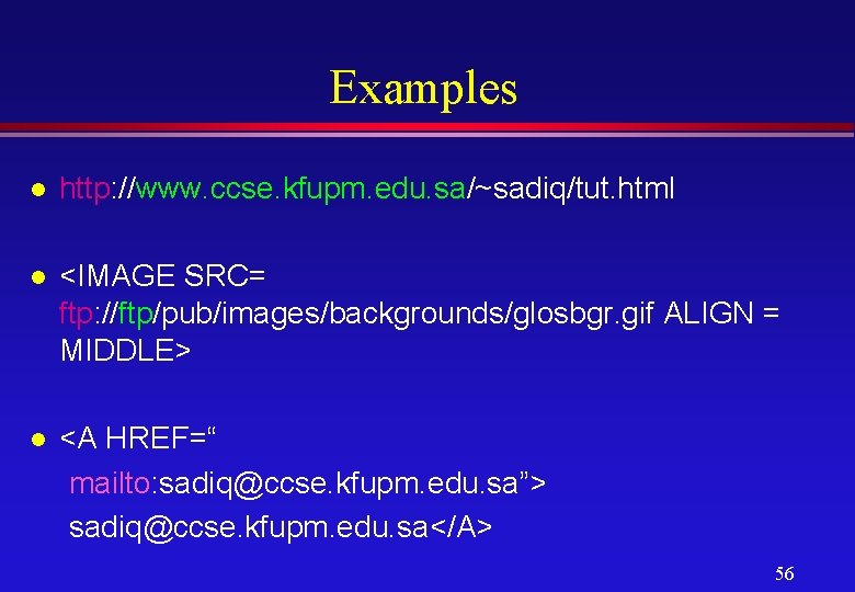 Examples l http: //www. ccse. kfupm. edu. sa/~sadiq/tut. html l <IMAGE SRC= ftp: //ftp/pub/images/backgrounds/glosbgr.