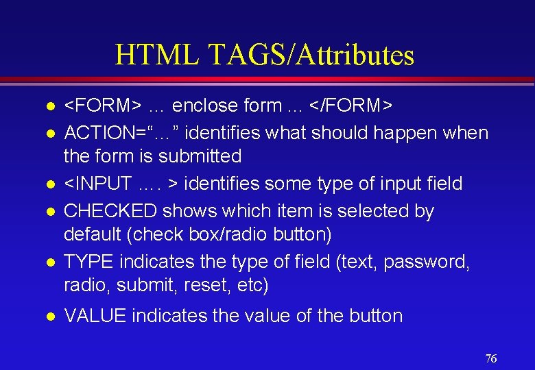 HTML TAGS/Attributes l l l <FORM> … enclose form. . . </FORM> ACTION=“…” identifies