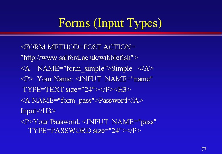 Forms (Input Types) <FORM METHOD=POST ACTION= "http: //www. salford. ac. uk/wibblefish"> <A NAME="form_simple">Simple </A>