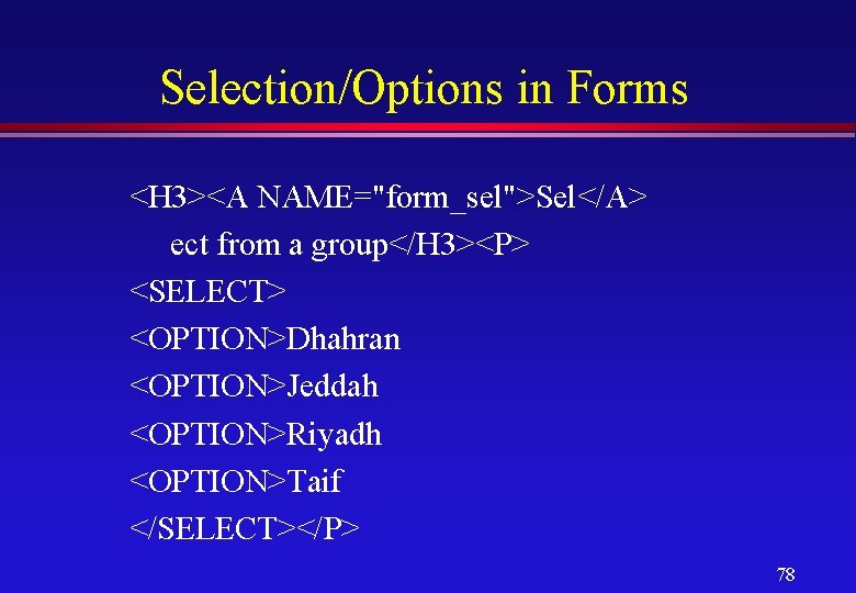 Selection/Options in Forms <H 3><A NAME="form_sel">Sel</A> ect from a group</H 3><P> <SELECT> <OPTION>Dhahran <OPTION>Jeddah