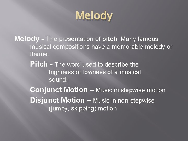 Melody - The presentation of pitch. Many famous musical compositions have a memorable melody