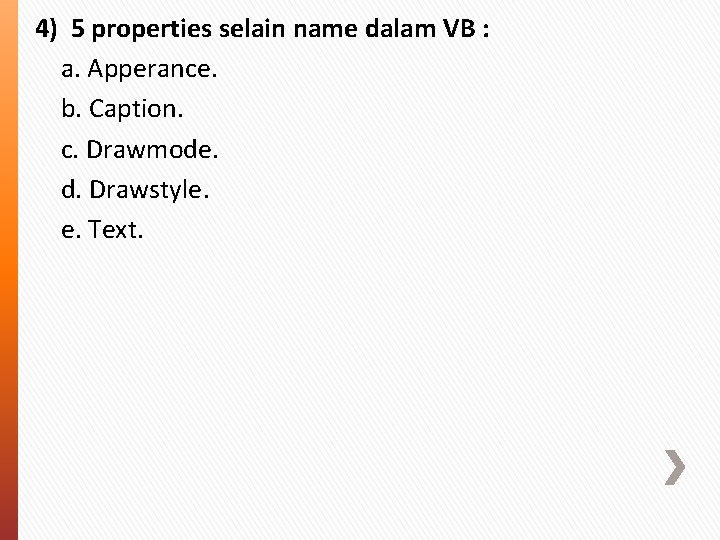 4) 5 properties selain name dalam VB : a. Apperance. b. Caption. c. Drawmode.