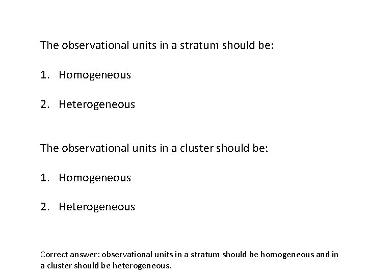 The observational units in a stratum should be: 1. Homogeneous 2. Heterogeneous The observational