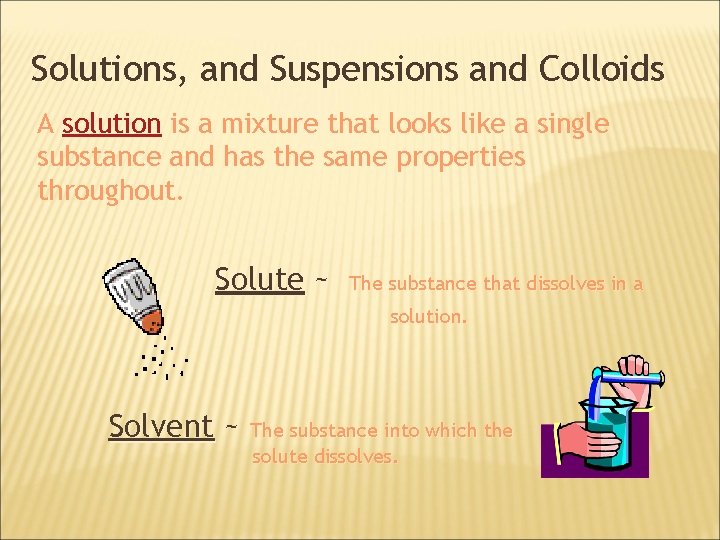 Solutions, and Suspensions and Colloids A solution is a mixture that looks like a