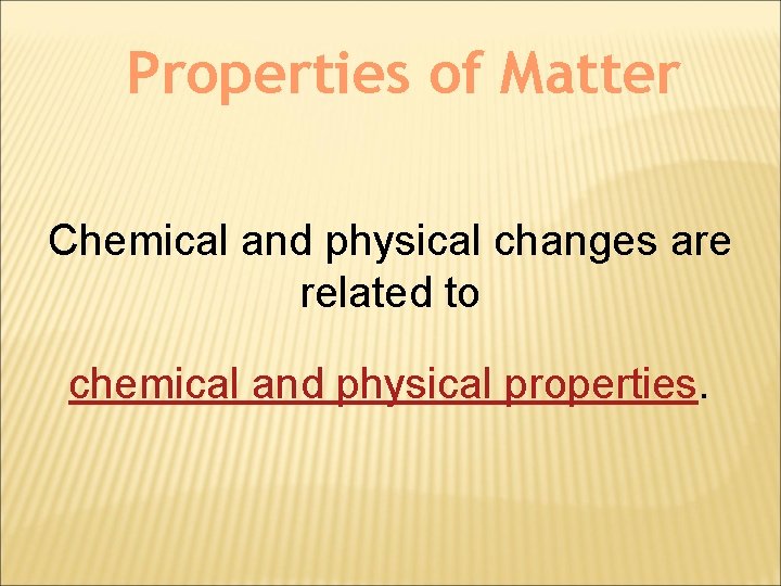 Properties of Matter Chemical and physical changes are related to chemical and physical properties.