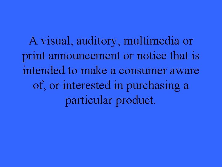 A visual, auditory, multimedia or print announcement or notice that is intended to make