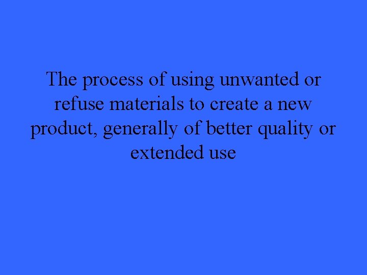 The process of using unwanted or refuse materials to create a new product, generally