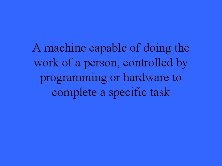 A machine capable of doing the work of a person, controlled by programming or